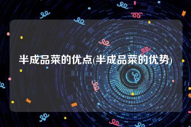 半成品菜的优点(半成品菜的优势)