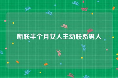 断联半个月女人主动联系男人