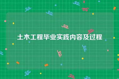 土木工程毕业实践内容及过程