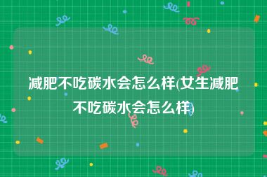 减肥不吃碳水会怎么样(女生减肥不吃碳水会怎么样)
