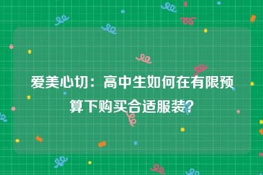 爱美心切：高中生如何在有限预算下购买合适服装？