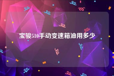宝骏510手动变速箱油用多少