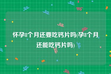 怀孕8个月还要吃钙片吗(孕8个月还能吃钙片吗)