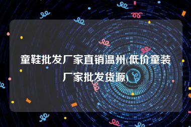 童鞋批发厂家直销温州(低价童装厂家批发货源)