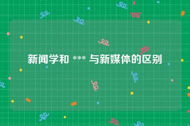 新闻学和 *** 与新媒体的区别