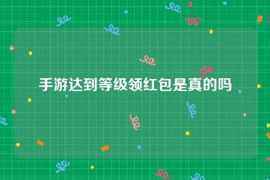 手游达到等级领红包是真的吗