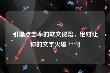 引爆点击率的软文秘籍，绝对让你的文字火爆 *** ！