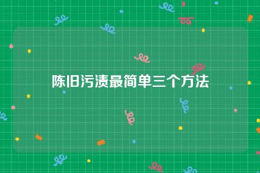 陈旧污渍最简单三个方法