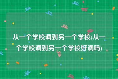 从一个学校调到另一个学校(从一个学校调到另一个学校好调吗)