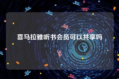 喜马拉雅听书会员可以共享吗