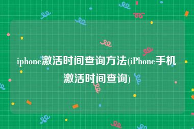 iphone激活时间查询方法(iPhone手机激活时间查询)