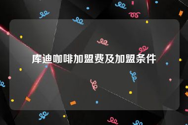 库迪咖啡加盟费及加盟条件