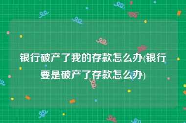 银行破产了我的存款怎么办(银行要是破产了存款怎么办)