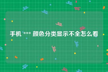 手机 *** 颜色分类显示不全怎么看