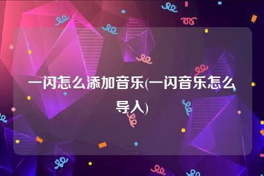 一闪怎么添加音乐(一闪音乐怎么导入)