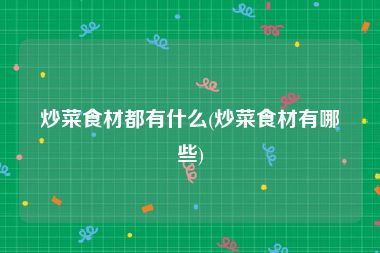 炒菜食材都有什么(炒菜食材有哪些)