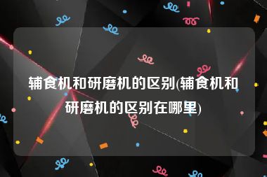 辅食机和研磨机的区别(辅食机和研磨机的区别在哪里)