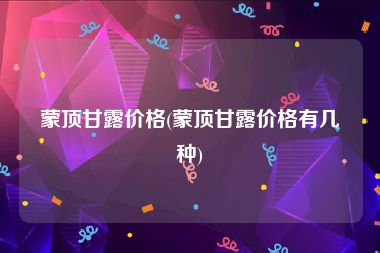 蒙顶甘露价格(蒙顶甘露价格有几种)