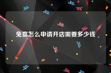 兔喜怎么申请开店需要多少钱