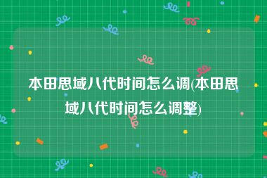 本田思域八代时间怎么调(本田思域八代时间怎么调整)