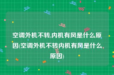空调外机不转,内机有风是什么原因(空调外机不转内机有风是什么原因)