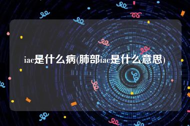 iac是什么病(肺部iac是什么意思)