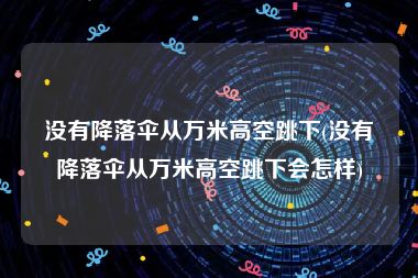 没有降落伞从万米高空跳下(没有降落伞从万米高空跳下会怎样)