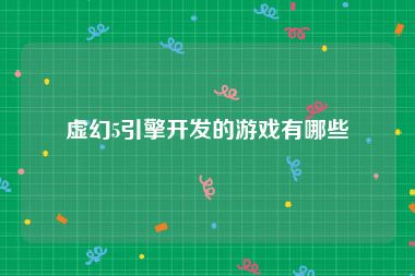虚幻5引擎开发的游戏有哪些