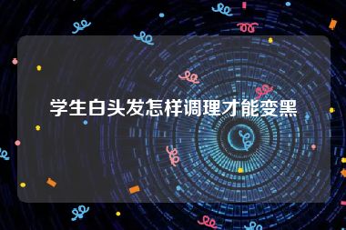 学生白头发怎样调理才能变黑