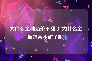 为什么全糖奶茶不甜了(为什么全糖奶茶不甜了呢)