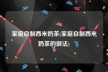 家庭自制西米奶茶(家庭自制西米奶茶的做法)