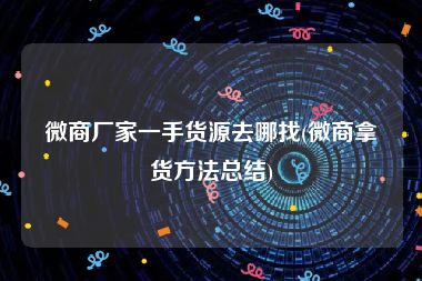 微商厂家一手货源去哪找(微商拿货方法总结)