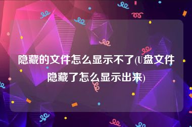 隐藏的文件怎么显示不了(U盘文件隐藏了怎么显示出来)