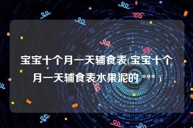 宝宝十个月一天辅食表(宝宝十个月一天辅食表水果泥的 *** )