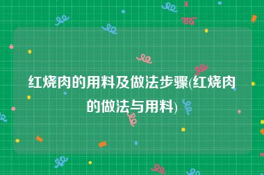 红烧肉的用料及做法步骤(红烧肉的做法与用料)