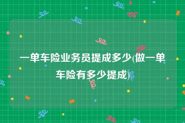 一单车险业务员提成多少(做一单车险有多少提成)