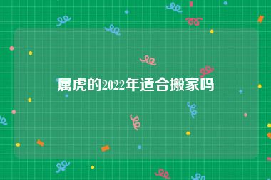 属虎的2022年适合搬家吗