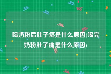 喝奶粉后肚子疼是什么原因(喝完奶粉肚子痛是什么原因)