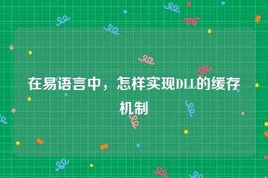 在易语言中，怎样实现DLL的缓存机制