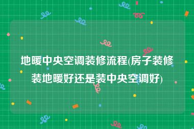 地暖中央空调装修流程(房子装修装地暖好还是装中央空调好)