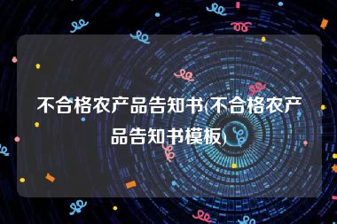 不合格农产品告知书(不合格农产品告知书模板)