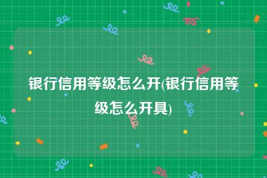 银行信用等级怎么开(银行信用等级怎么开具)