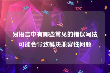 易语言中有哪些常见的错误写法可能会导致模块兼容性问题