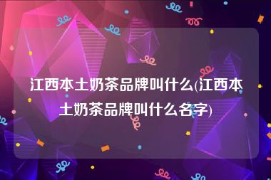 江西本土奶茶品牌叫什么(江西本土奶茶品牌叫什么名字)