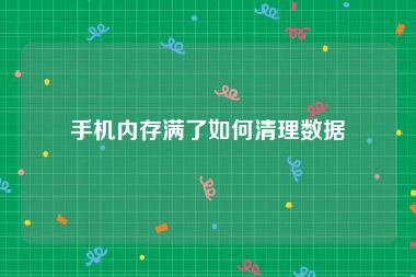 手机内存满了如何清理数据
