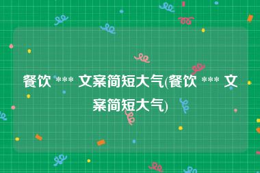餐饮 *** 文案简短大气(餐饮 *** 文案简短大气)