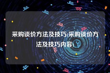 采购谈价方法及技巧(采购谈价方法及技巧内容)