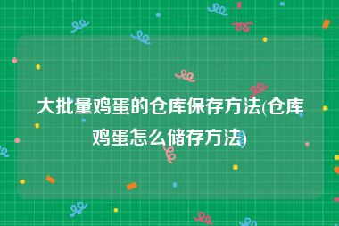 大批量鸡蛋的仓库保存方法(仓库鸡蛋怎么储存方法)