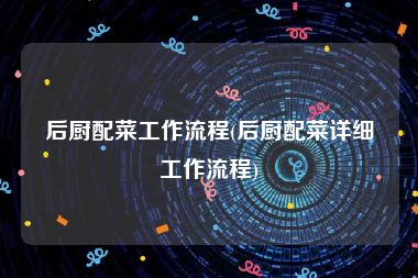 后厨配菜工作流程(后厨配菜详细工作流程)