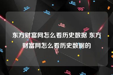 东方财富网怎么看历史数据 东方财富网怎么看历史数据的